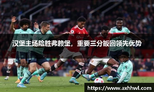 汉堡主场险胜弗赖堡，重要三分扳回领先优势