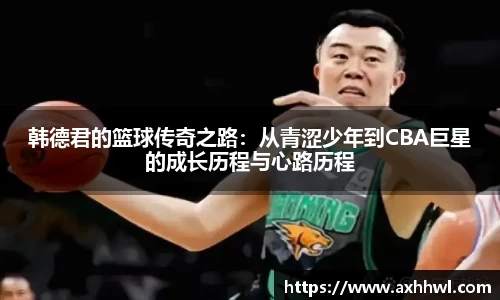 韩德君的篮球传奇之路：从青涩少年到CBA巨星的成长历程与心路历程