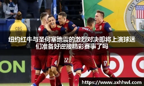 纽约红牛与圣何塞地震的激烈对决即将上演球迷们准备好迎接精彩赛事了吗