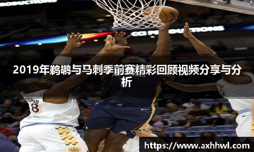 2019年鹈鹕与马刺季前赛精彩回顾视频分享与分析
