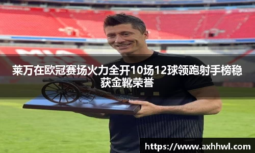莱万在欧冠赛场火力全开10场12球领跑射手榜稳获金靴荣誉