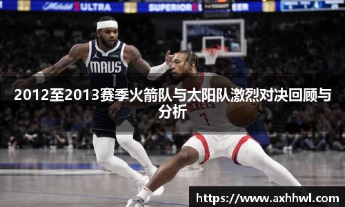 2012至2013赛季火箭队与太阳队激烈对决回顾与分析