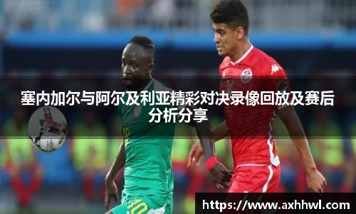 塞内加尔与阿尔及利亚精彩对决录像回放及赛后分析分享