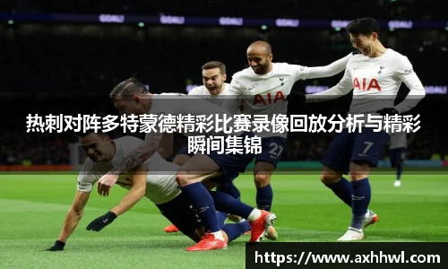 热刺对阵多特蒙德精彩比赛录像回放分析与精彩瞬间集锦