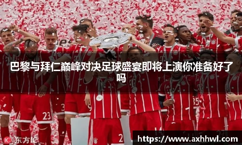 巴黎与拜仁巅峰对决足球盛宴即将上演你准备好了吗