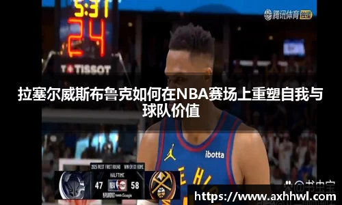 拉塞尔威斯布鲁克如何在NBA赛场上重塑自我与球队价值