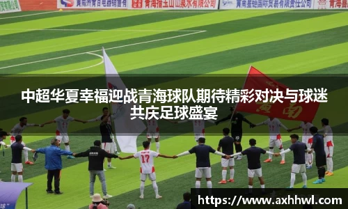 中超华夏幸福迎战青海球队期待精彩对决与球迷共庆足球盛宴