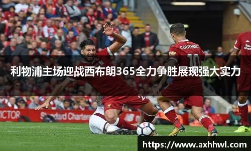 利物浦主场迎战西布朗365全力争胜展现强大实力