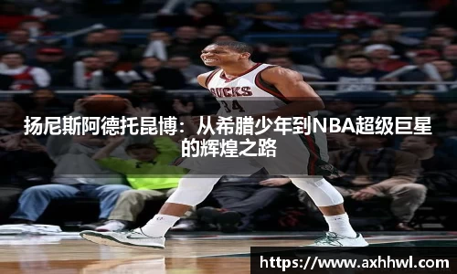 扬尼斯阿德托昆博：从希腊少年到NBA超级巨星的辉煌之路