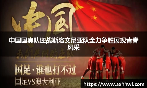中国国奥队迎战斯洛文尼亚队全力争胜展现青春风采