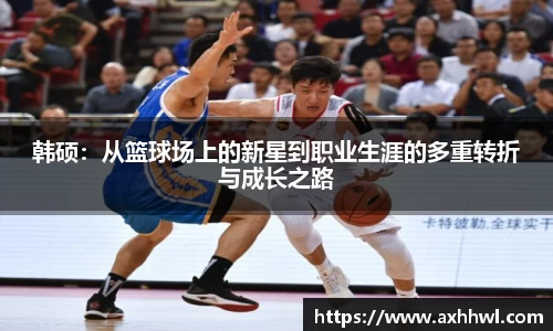 韩硕：从篮球场上的新星到职业生涯的多重转折与成长之路