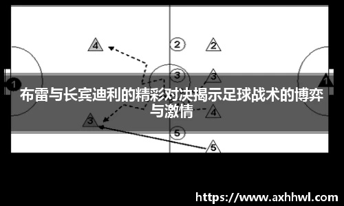 布雷与长宾迪利的精彩对决揭示足球战术的博弈与激情