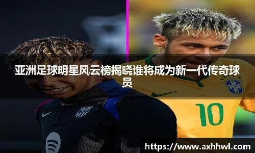 亚洲足球明星风云榜揭晓谁将成为新一代传奇球员