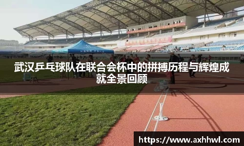 武汉乒乓球队在联合会杯中的拼搏历程与辉煌成就全景回顾