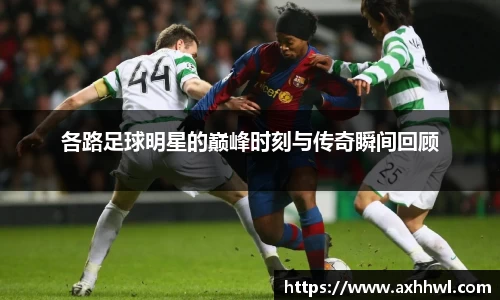 各路足球明星的巅峰时刻与传奇瞬间回顾