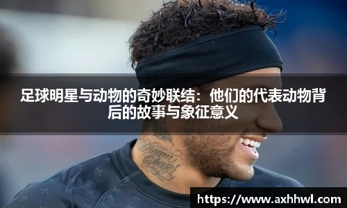 足球明星与动物的奇妙联结：他们的代表动物背后的故事与象征意义