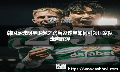 韩国足球明星崛起之路当家球星如何引领国家队走向辉煌