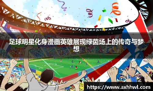 足球明星化身漫画英雄展现绿茵场上的传奇与梦想