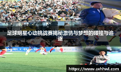 足球明星心动挑战赛揭秘激情与梦想的碰撞与追逐