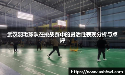 武汉羽毛球队在挑战赛中的灵活性表现分析与点评