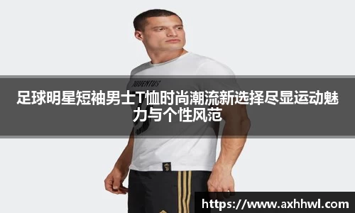 足球明星短袖男士T恤时尚潮流新选择尽显运动魅力与个性风范