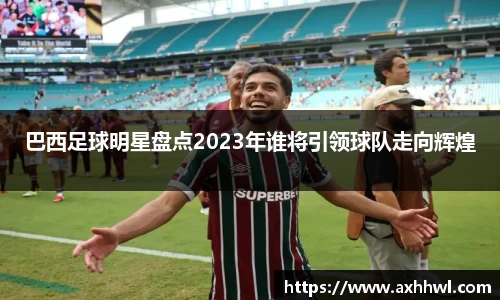 巴西足球明星盘点2023年谁将引领球队走向辉煌