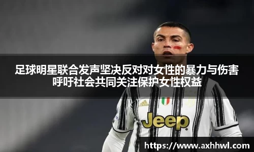 足球明星联合发声坚决反对对女性的暴力与伤害呼吁社会共同关注保护女性权益
